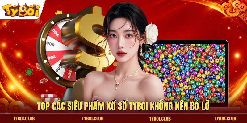 Top các siêu phẩm xổ số TYBOI không nên bỏ lỡ