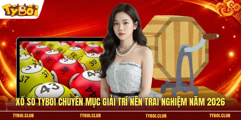 Xổ số TYBOI chuyên mục giải trí nên trải nghiệm năm 2026